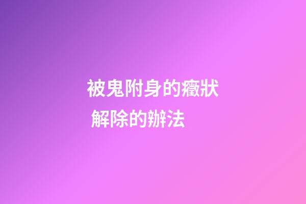 被鬼附身的癥狀 解除的辦法